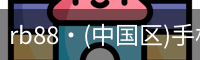 rb88·(中国区)手机官方网站